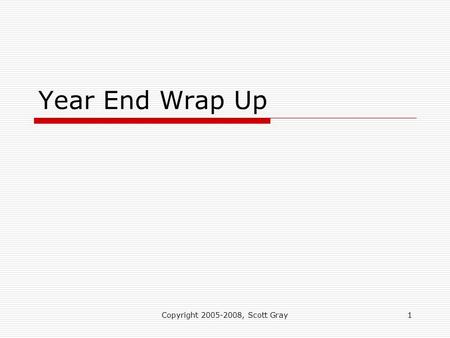 Copyright 2005-2008, Scott Gray1 Year End Wrap Up.
