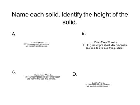 Name each solid. Identify the height of the solid. A C. B. D.
