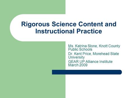 Rigorous Science Content and Instructional Practice Ms. Katrina Slone, Knott County Public Schools Dr. Kent Price, Morehead State University GEAR UP Alliance.