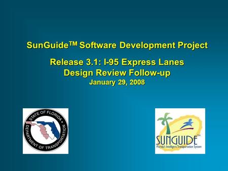SunGuide TM Software Development Project Release 3.1: I-95 Express Lanes Design Review Follow-up January 29, 2008.