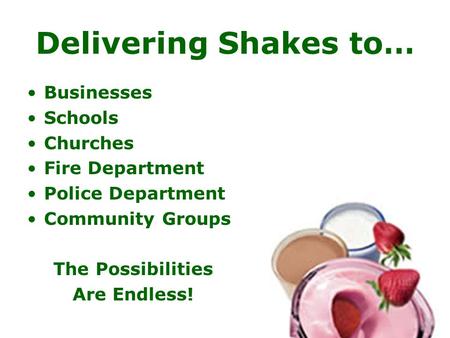 Delivering Shakes to… Businesses Schools Churches Fire Department Police Department Community Groups The Possibilities Are Endless!