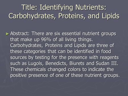 Title: Identifying Nutrients: Carbohydrates, Proteins, and Lipids Abstract: There are six essential nutrient groups that make up 96% of all living things.