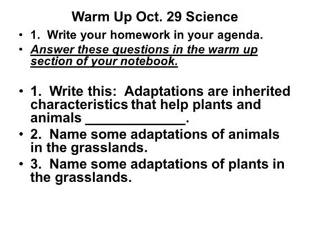 Warm Up Oct. 29 Science 1. Write your homework in your agenda. Answer these questions in the warm up section of your notebook. 1. Write this: Adaptations.