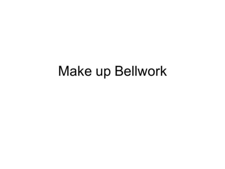 Make up Bellwork.