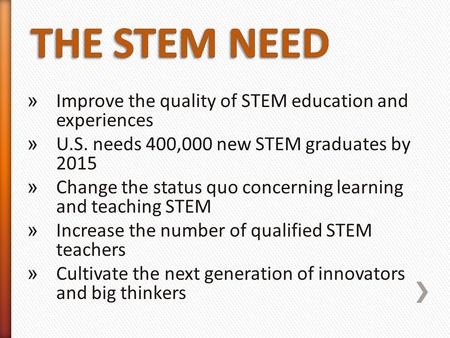 » Improve the quality of STEM education and experiences » U.S. needs 400,000 new STEM graduates by 2015 » Change the status quo concerning learning and.