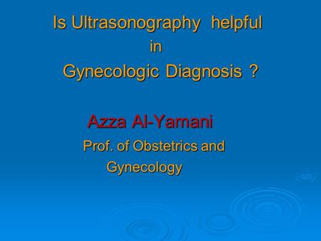 Is Ultrasonography helpful Gynecologic Diagnosis ? Azza Al-Yamani