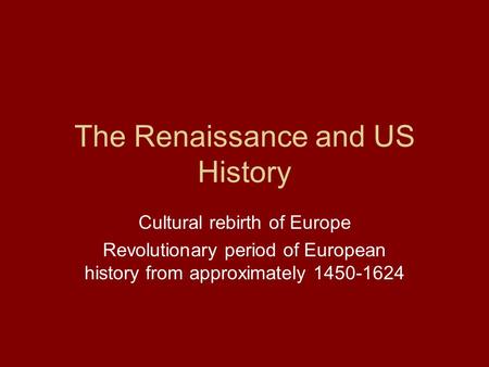 The Renaissance and US History Cultural rebirth of Europe Revolutionary period of European history from approximately 1450-1624.