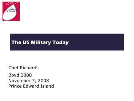 The US Military Today Chet Richards Boyd 2008 November 7, 2008 Prince Edward Island.