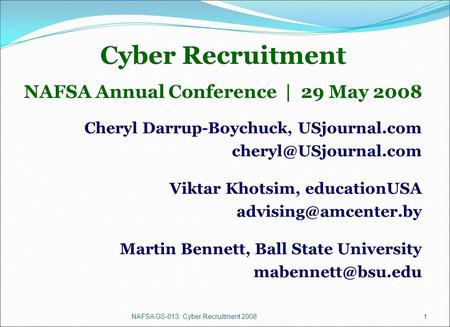 NAFSA GS-013: Cyber Recruitment 20081 Cyber Recruitment NAFSA Annual Conference | 29 May 2008 Cheryl Darrup-Boychuck, USjournal.com