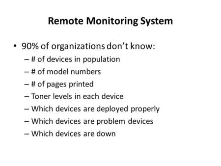 Remote Monitoring System 90% of organizations dont know: – # of devices in population – # of model numbers – # of pages printed – Toner levels in each.