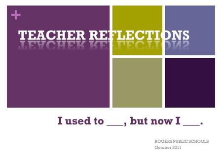 + I used to ___, but now I ___. ROGERS PUBLIC SCHOOLS October 2011.