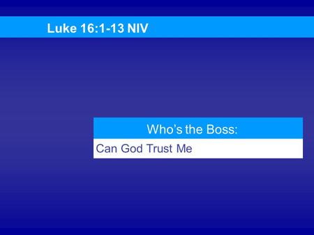 Luke 16:1-13 NIV Who’s the Boss: Can God Trust Me 1.