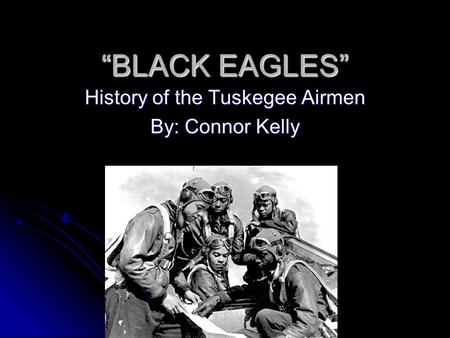 History of the Tuskegee Airmen By: Connor Kelly