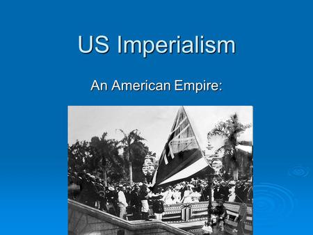 US Imperialism An American Empire:. US Imperialism A. Imperialism 1.Extension of a nations power over other territories. 2.Why? a. Economics- Resources.