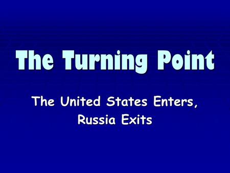 The Turning Point The United States Enters, Russia Exits.