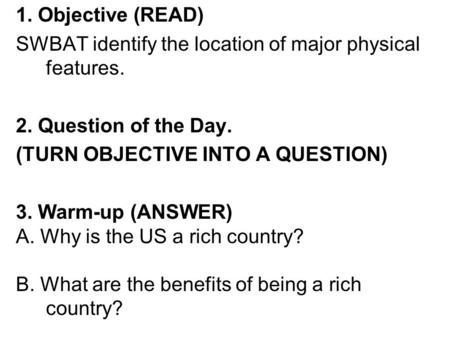 1. Objective (READ) SWBAT identify the location of major physical features. 2. Question of the Day. (TURN OBJECTIVE INTO A QUESTION) 3. Warm-up (ANSWER)