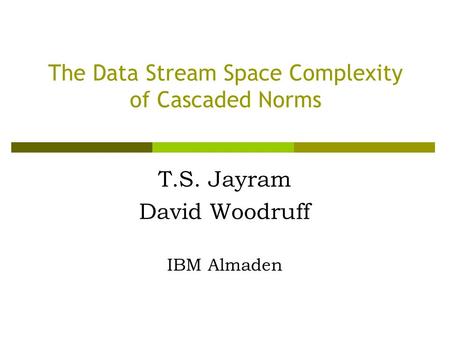 The Data Stream Space Complexity of Cascaded Norms T.S. Jayram David Woodruff IBM Almaden.