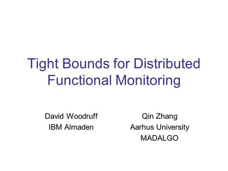 Tight Bounds for Distributed Functional Monitoring David Woodruff IBM Almaden Qin Zhang Aarhus University MADALGO.