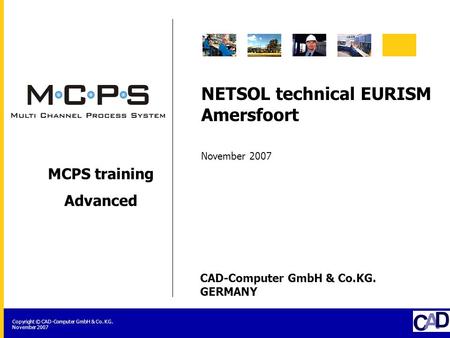 CAD-Computer GmbH & Co.KG. GERMANY Copyright © CAD-Computer GmbH & Co. KG. November 2007 MCPS training Advanced NETSOL technical EURISM Amersfoort November.