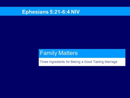 Three Ingredients for Baking a Good Tasting Marriage Ephesians 5:21-6:4 NIV Family Matters.