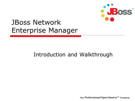 The Professional Open Source Company JBoss Network Enterprise Manager Introduction and Walkthrough.