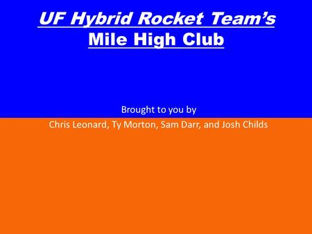 UF Hybrid Rocket Teams Mile High Club Brought to you by Chris Leonard, Ty Morton, Sam Darr, and Josh Childs.