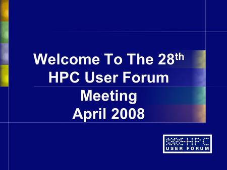 Welcome To The 28 th HPC User Forum Meeting April 2008.