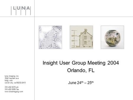 Luna imaging, inc. 3542 hayden ave bldg. one culver city, ca 90232-2413 310 452 8370 ph 310 452 8389 fax www.lunaimaging.com Insight User Group Meeting.
