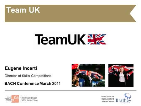 Team UK Eugene Incerti Director of Skills Competitions BACH Conference March 2011.