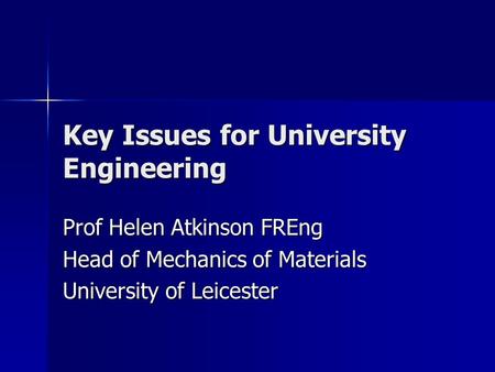 Key Issues for University Engineering Prof Helen Atkinson FREng Head of Mechanics of Materials University of Leicester.