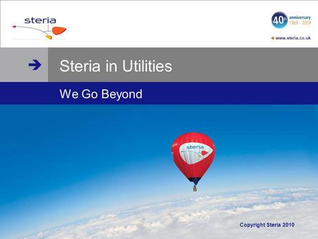 Www.steria.co.uk www.steria.co.uk © Steria Steria in Utilities We Go Beyond Copyright Steria 2010.
