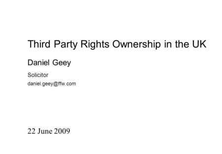 Third Party Rights Ownership in the UK 22 June 2009 Daniel Geey Solicitor