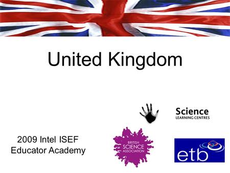 United Kingdom 2009 Intel ISEF Educator Academy. 2 Introductions Prof. John Holman Director, National Science Learning Centre, UK National STEM Director,