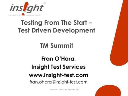 Copyright Insight Test Services 2007 1 Testing From The Start – Test Driven Development TM Summit Fran OHara, Insight Test Services www.insight-test.com.