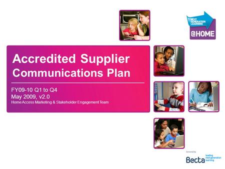 Accredited Supplier Communications Plan FY09-10 Q1 to Q4 May 2009, v2.0 Home Access Marketing & Stakeholder Engagement Team.