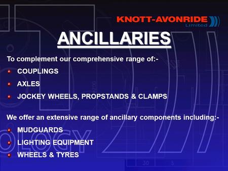 ANCILLARIES To complement our comprehensive range of:- COUPLINGS AXLES JOCKEY WHEELS, PROPSTANDS & CLAMPS We offer an extensive range of ancillary components.