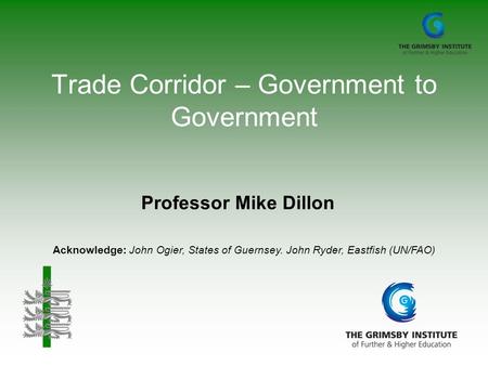Trade Corridor – Government to Government Professor Mike Dillon Acknowledge: John Ogier, States of Guernsey. John Ryder, Eastfish (UN/FAO)