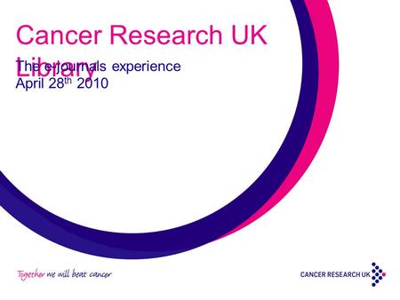 Cancer Research UK Library The e-journals experience April 28 th 2010.
