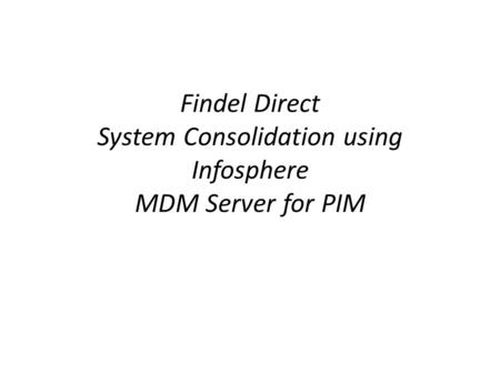 Findel Direct System Consolidation using Infosphere MDM Server for PIM.