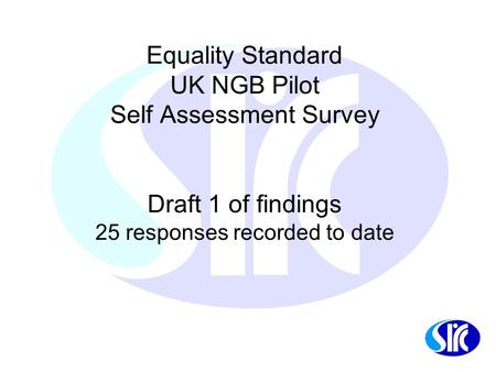 Equality Standard UK NGB Pilot Self Assessment Survey Draft 1 of findings 25 responses recorded to date.