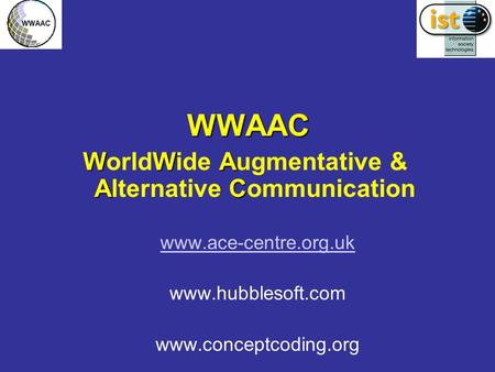 WWAAC WWAAC WWA AC WorldWide Augmentative & Alternative Communication www.ace-centre.org.uk www.hubblesoft.com www.conceptcoding.org.