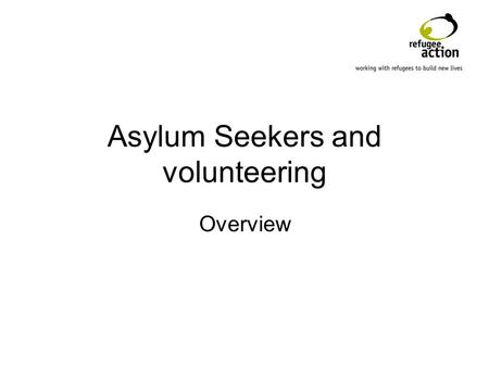 Asylum Seekers and volunteering Overview. Introduction Refugee Action Why do Asylum Seekers volunteer? Why seek Asylum Seekers? Challenges/issues Volunteer.