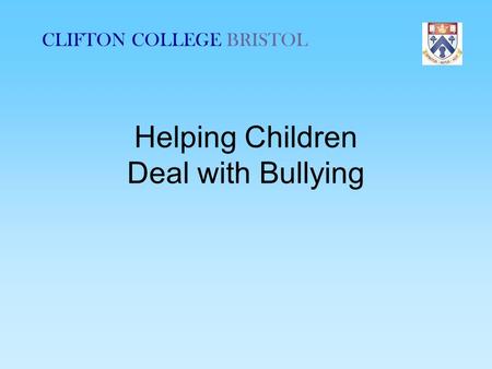 CLIFTON COLLEGE BRISTOL Helping Children Deal with Bullying.