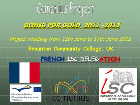 GOING FOR GOLD 2011 -2013 FRENCH ISC DELEGATION Project meeting from 12th June to 17th June 2012 Braunton Community College, UK.