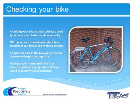 Checking your bike Checking your bike is quick and easy to do (you dont need to be a cycle mechanic). With practice it should only take a few minutes if.