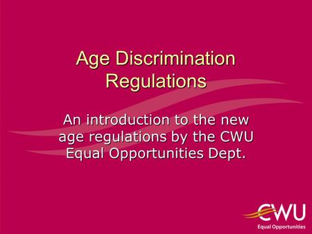 Age Discrimination Regulations An introduction to the new age regulations by the CWU Equal Opportunities Dept.