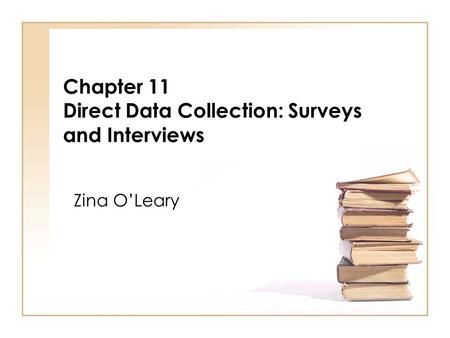 Chapter 11 Direct Data Collection: Surveys and Interviews Zina OLeary.