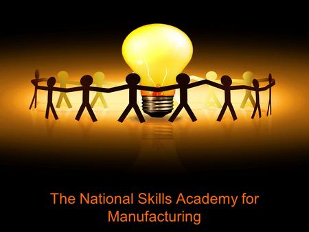 The National Skills Academy for Manufacturing. WHY WAS THE SKILLS ACADEMY CREATED?