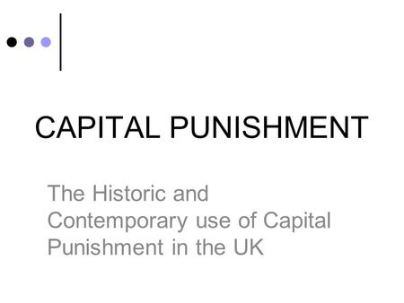 CAPITAL PUNISHMENT The Historic and Contemporary use of Capital Punishment in the UK.