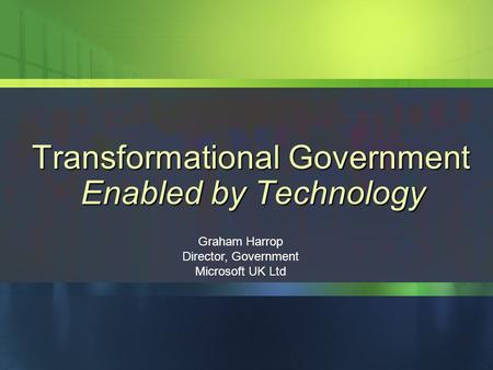 People Ready Business Graham Harrop Director, Government Microsoft UK Ltd Transformational Government Enabled by Technology.